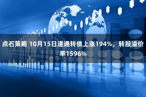 点石策略 10月15日道通转债上涨194%，转股溢价率1596%