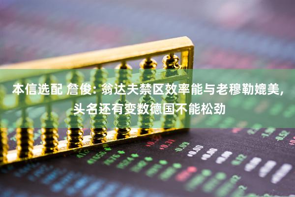 本信选配 詹俊: 翁达夫禁区效率能与老穆勒媲美, 头名还有变数德国不能松劲