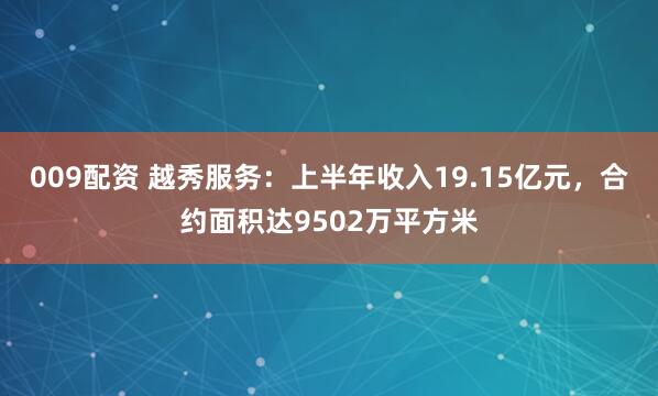 009配资 越秀服务：上半年收入19.15亿元，合约面积达9502万平方米