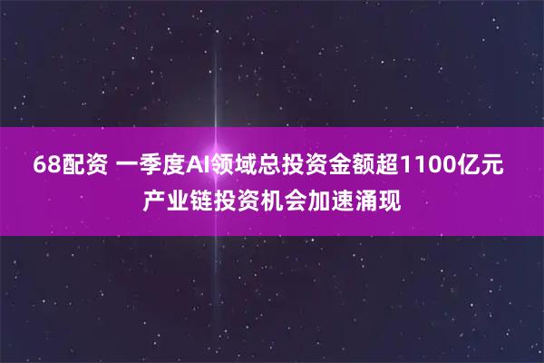68配资 一季度AI领域总投资金额超1100亿元 产业链投资机会加速涌现